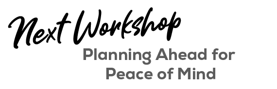 Graphic that says: Next Workshop - Planning Ahead for Peace of Mind