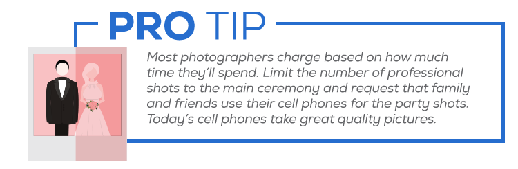 Pro Tip: Most photographers charge based on how much time they’ll spend. Limit the number of professional shots to the main ceremony and request that family and friends use their cell phones for the party shots.